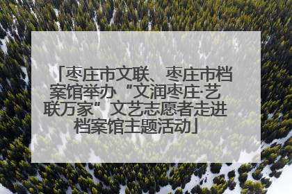 枣庄市文联、枣庄市档案馆举办“文润枣庄·艺联万家”文艺志愿者走进档案馆主题活动