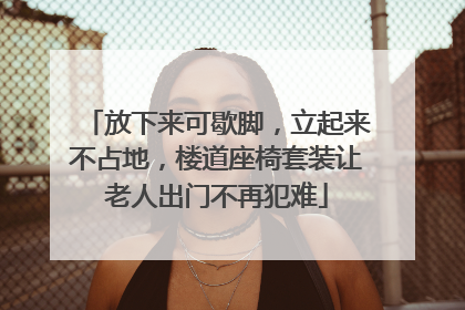 放下来可歇脚，立起来不占地，楼道座椅套装让老人出门不再犯难