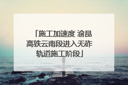施工加速度 渝昆高铁云南段进入无砟轨道施工阶段