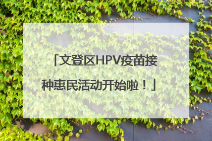 文登区HPV疫苗接种惠民活动开始啦！