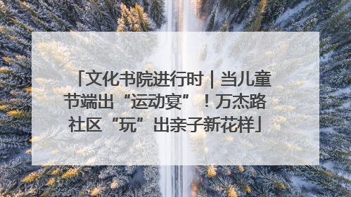 文化书院进行时｜当儿童节端出“运动宴”！万杰路社区“玩”出亲子新花样