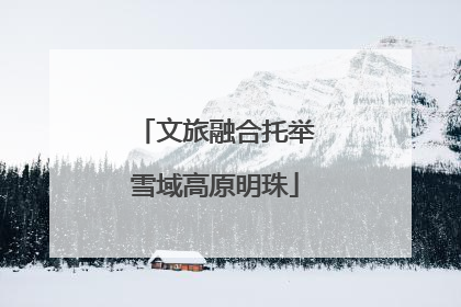 文旅融合托举雪域高原明珠