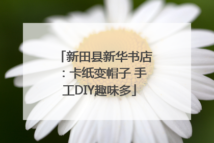 新田县新华书店：卡纸变帽子 手工DIY趣味多