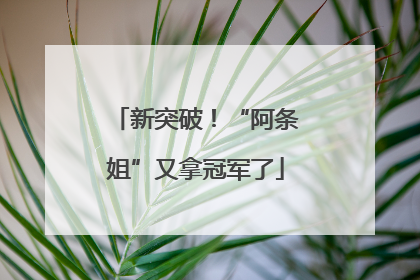 新突破！“阿条姐”又拿冠军了