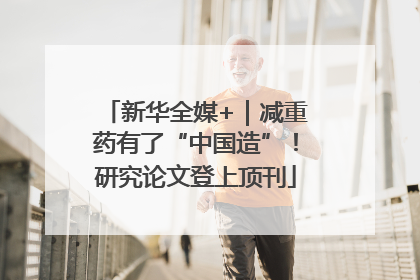 新华全媒+｜减重药有了“中国造”！研究论文登上顶刊