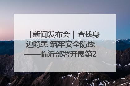 新闻发布会｜查找身边隐患 筑牢安全防线——临沂部署开展第24个安全生产月活动