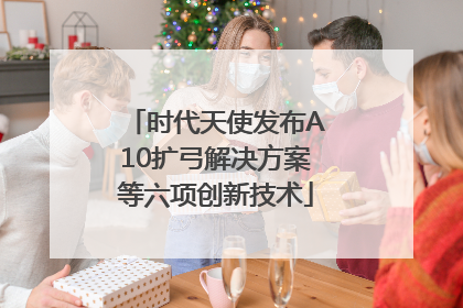 时代天使发布A10扩弓解决方案等六项创新技术