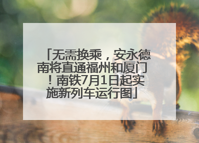 无需换乘，安永德南将直通福州和厦门！南铁7月1日起实施新列车运行图