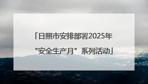 日照市安排部署2025年“安全生产月”系列活动