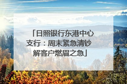 日照银行东港中心支行：周末紧急清钞 解客户燃眉之急
