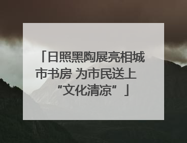 日照黑陶展亮相城市书房 为市民送上“文化清凉”