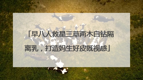 早八人救星三草两木白钻隔离乳，打造妈生好皮既视感