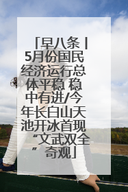 早八条丨5月份国民经济运行总体平稳 稳中有进/今年长白山天池开冰首现“文武双全”奇观