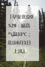 早安北京0529:最高气温33℃;北京6月1日上汛