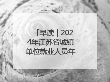 早读｜2024年江苏省城镇单位就业人员年平均工资出炉