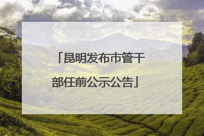 昆明发布市管干部任前公示公告