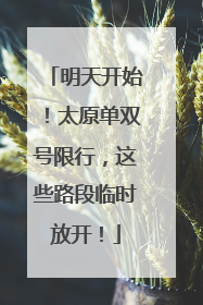 明天开始！太原单双号限行，这些路段临时放开！