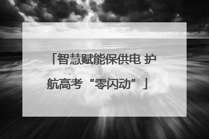 智慧赋能保供电 护航高考“零闪动”