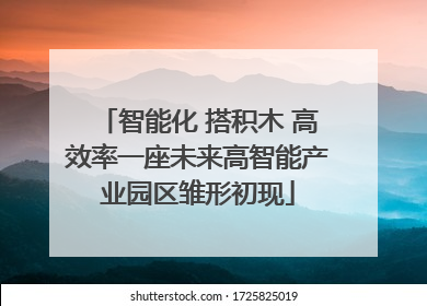 智能化 搭积木 高效率一座未来高智能产业园区雏形初现