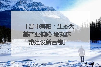 晋中寿阳：生态为基产业铺路 绘就廊带建设新画卷