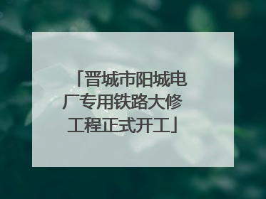 晋城市阳城电厂专用铁路大修工程正式开工