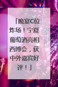 晚宴C位炸场！宁夏葡萄酒亮相西博会，获中外嘉宾好评！