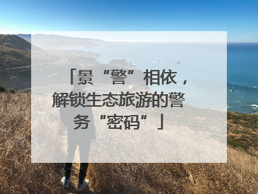 景“警”相依，解锁生态旅游的警务“密码”