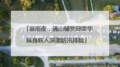 暴雨夜，通山辅警邱荣华纵身跃入深渠防汛排险