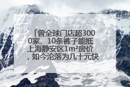曾全球门店超3000家、10条裤子能抵上海静安区1m²房价，如今沦落为几十元快消品 真维斯，明天的太阳从哪里升起？