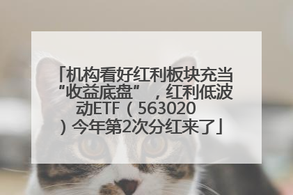 机构看好红利板块充当“收益底盘”，红利低波动ETF（563020）今年第2次分红来了