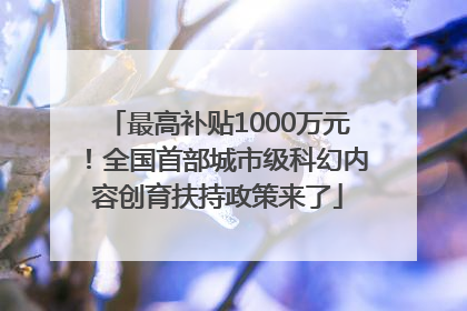 最高补贴1000万元！全国首部城市级科幻内容创育扶持政策来了