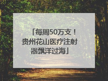 每周50万支！贵州花山医疗注射器飘洋过海