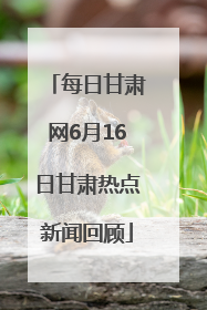 每日甘肃网6月16日甘肃热点新闻回顾