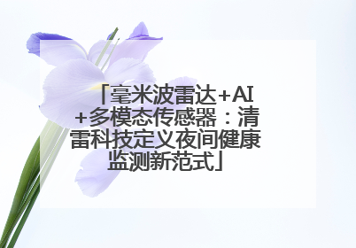 毫米波雷达+AI+多模态传感器：清雷科技定义夜间健康监测新范式
