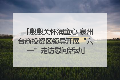 殷殷关怀润童心 泉州台商投资区领导开展“六一”走访慰问活动