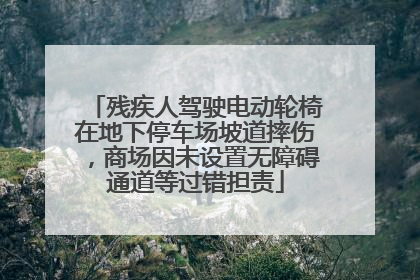 残疾人驾驶电动轮椅在地下停车场坡道摔伤，商场因未设置无障碍通道等过错担责