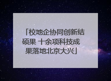 校地企协同创新结硕果 十余项科技成果落地北京大兴