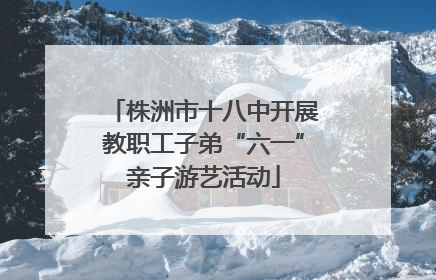 株洲市十八中开展教职工子弟“六一”亲子游艺活动