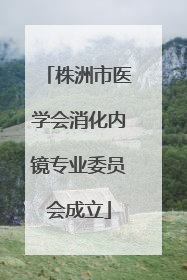 株洲市医学会消化内镜专业委员会成立