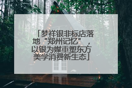 梦祥银非标店落地“郑州记忆”，以银为媒重塑东方美学消费新生态