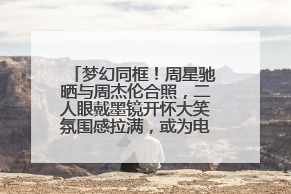 梦幻同框！周星驰晒与周杰伦合照，二人眼戴墨镜开怀大笑氛围感拉满，或为电影《女足》合作