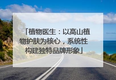 植物医生：以高山植物护肤为核心，系统性构建独特品牌形象