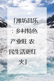 潍坊昌乐：乡村特色产业旺 农民生活更红火