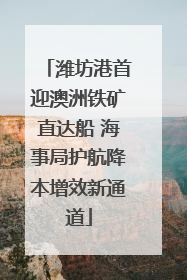 潍坊港首迎澳洲铁矿直达船 海事局护航降本增效新通道