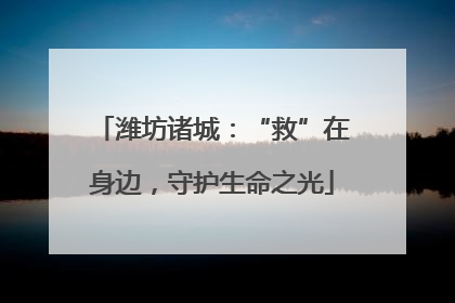 潍坊诸城：“救”在身边，守护生命之光