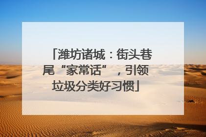 潍坊诸城：街头巷尾“家常话”，引领垃圾分类好习惯