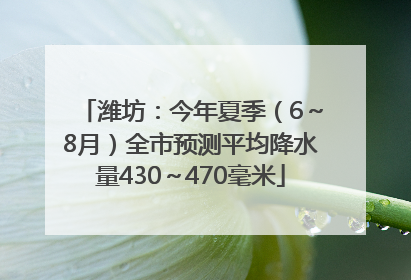 潍坊：今年夏季（6～8月）全市预测平均降水量430～470毫米