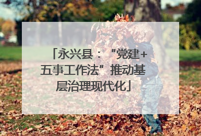 永兴县：“党建+五事工作法”推动基层治理现代化