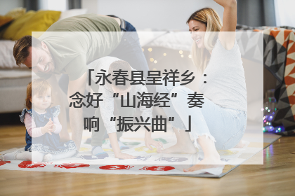 永春县呈祥乡：念好“山海经”奏响“振兴曲”