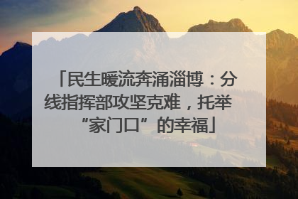 民生暖流奔涌淄博：分线指挥部攻坚克难，托举“家门口”的幸福